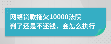 网络贷款拖欠10000法院判了还是不还钱，会怎么执行