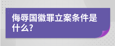 侮辱国徽罪立案条件是什么?