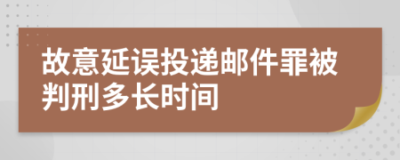 故意延误投递邮件罪被判刑多长时间