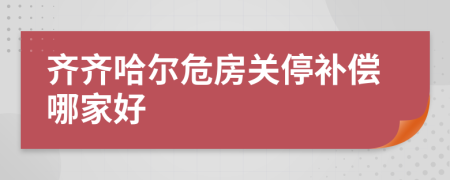 齐齐哈尔危房关停补偿哪家好