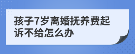 孩子7岁离婚抚养费起诉不给怎么办