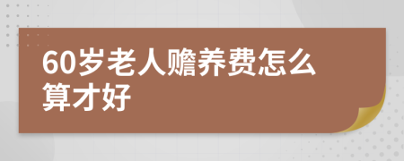 60岁老人赡养费怎么算才好