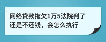 网络贷款拖欠1万5法院判了还是不还钱，会怎么执行