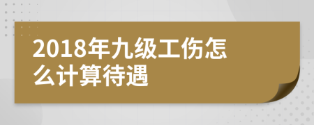 2018年九级工伤怎么计算待遇