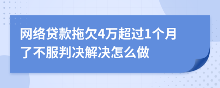 网络贷款拖欠4万超过1个月了不服判决解决怎么做