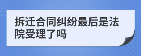 拆迁合同纠纷最后是法院受理了吗