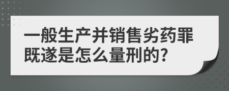 一般生产并销售劣药罪既遂是怎么量刑的?