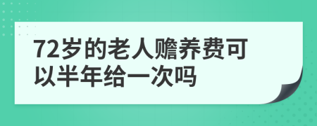 72岁的老人赡养费可以半年给一次吗