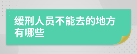 缓刑人员不能去的地方有哪些