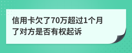 信用卡欠了70万超过1个月了对方是否有权起诉