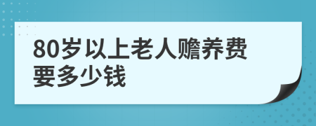 80岁以上老人赡养费要多少钱