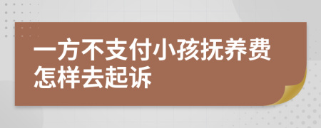 一方不支付小孩抚养费怎样去起诉