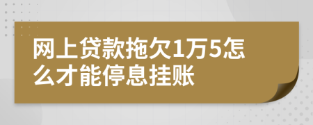 网上贷款拖欠1万5怎么才能停息挂账