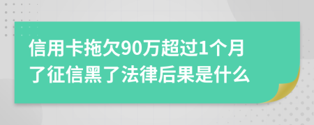 信用卡拖欠90万超过1个月了征信黑了法律后果是什么