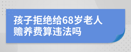 孩子拒绝给68岁老人赡养费算违法吗