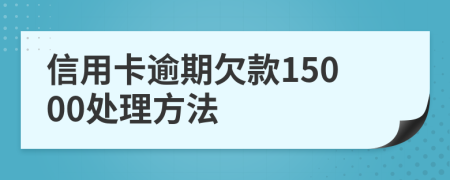 信用卡逾期欠款15000处理方法