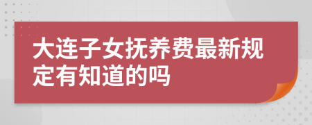 大连子女抚养费最新规定有知道的吗