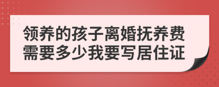 领养的孩子离婚抚养费需要多少我要写居住证