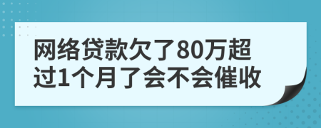网络贷款欠了80万超过1个月了会不会催收