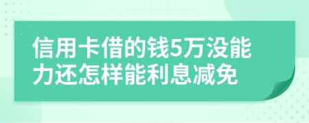 信用卡借的钱5万没能力还怎样能利息减免