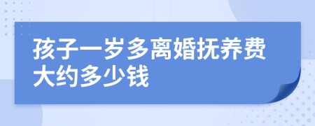 孩子一岁多离婚抚养费大约多少钱