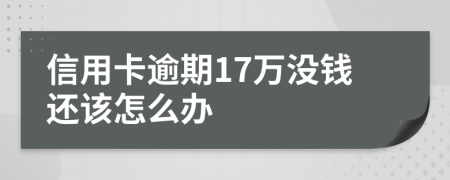 信用卡逾期17万没钱还该怎么办