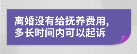 离婚没有给抚养费用,多长时间内可以起诉