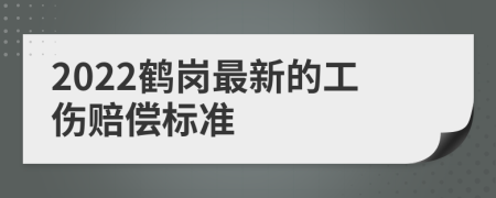 2022鹤岗最新的工伤赔偿标准