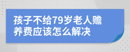 孩子不给79岁老人赡养费应该怎么解决