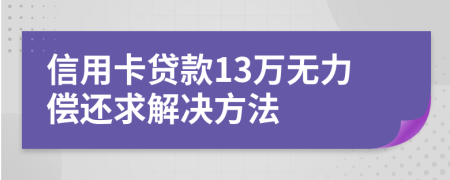 信用卡贷款13万无力偿还求解决方法