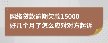 网络贷款逾期欠款15000好几个月了怎么应对对方起诉
