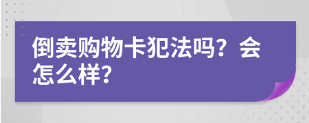 倒卖购物卡犯法吗？会怎么样？