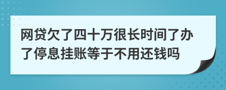 网贷欠了四十万很长时间了办了停息挂账等于不用还钱吗