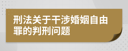 刑法关于干涉婚姻自由罪的判刑问题