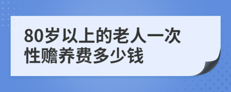 80岁以上的老人一次性赡养费多少钱