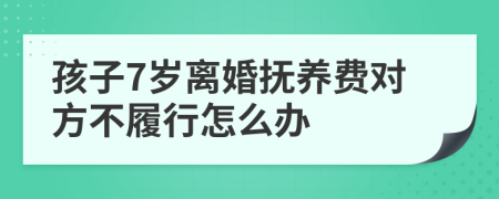 孩子7岁离婚抚养费对方不履行怎么办