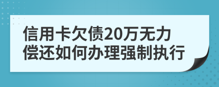 信用卡欠债20万无力偿还如何办理强制执行