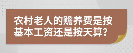 农村老人的赡养费是按基本工资还是按天算？