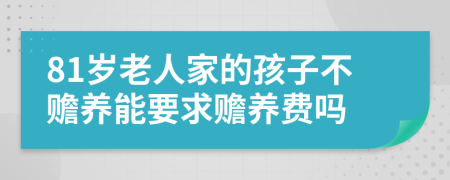 81岁老人家的孩子不赡养能要求赡养费吗