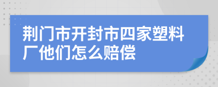 荆门市开封市四家塑料厂他们怎么赔偿