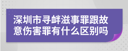 深圳市寻衅滋事罪跟故意伤害罪有什么区别吗