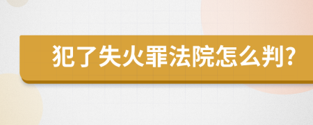 犯了失火罪法院怎么判?