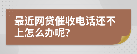 最近网贷催收电话还不上怎么办呢？