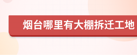 烟台哪里有大棚拆迁工地