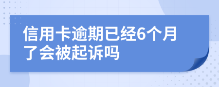 信用卡逾期已经6个月了会被起诉吗