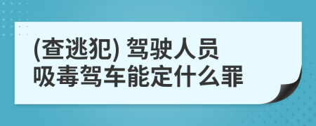 (查逃犯) 驾驶人员吸毒驾车能定什么罪