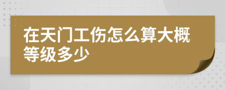 在天门工伤怎么算大概等级多少