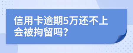 信用卡逾期5万还不上会被拘留吗？