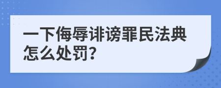 一下侮辱诽谤罪民法典怎么处罚？