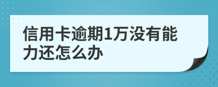 信用卡逾期1万没有能力还怎么办